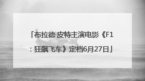 布拉德·皮特主演电影《F1：狂飙飞车》定档6月27日